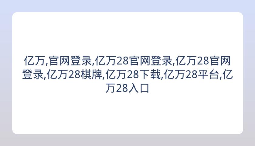 亿万,官网登录,亿万28官网登录,亿万28官网登录,亿万28棋牌,亿万28下载,亿万28平台,亿万28入口